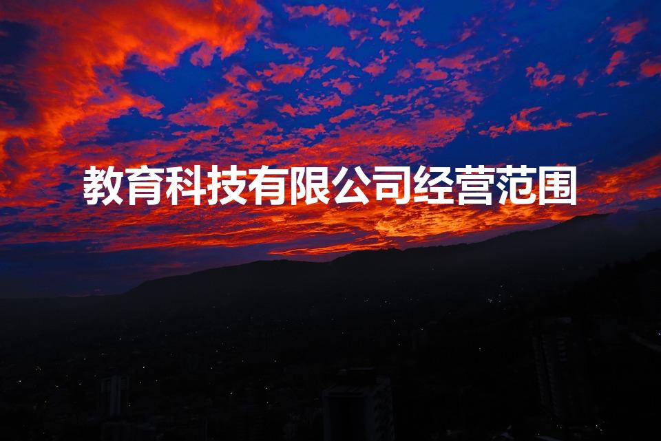 教育科技有限公司经营范围（教育科技有限公司注册条件）