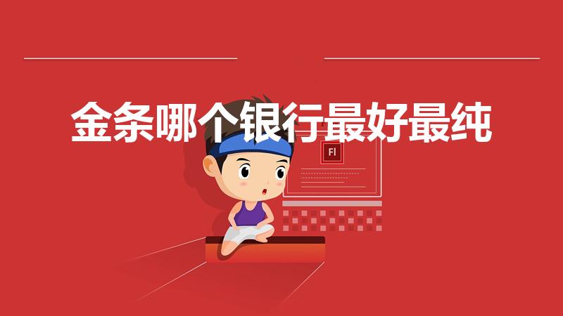 金条哪个银行最好最纯（投资金条买哪家银行的比较好）