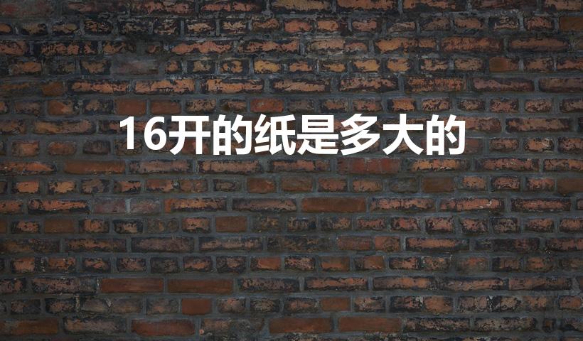 16开的纸是多大的（16开是多大的纸）