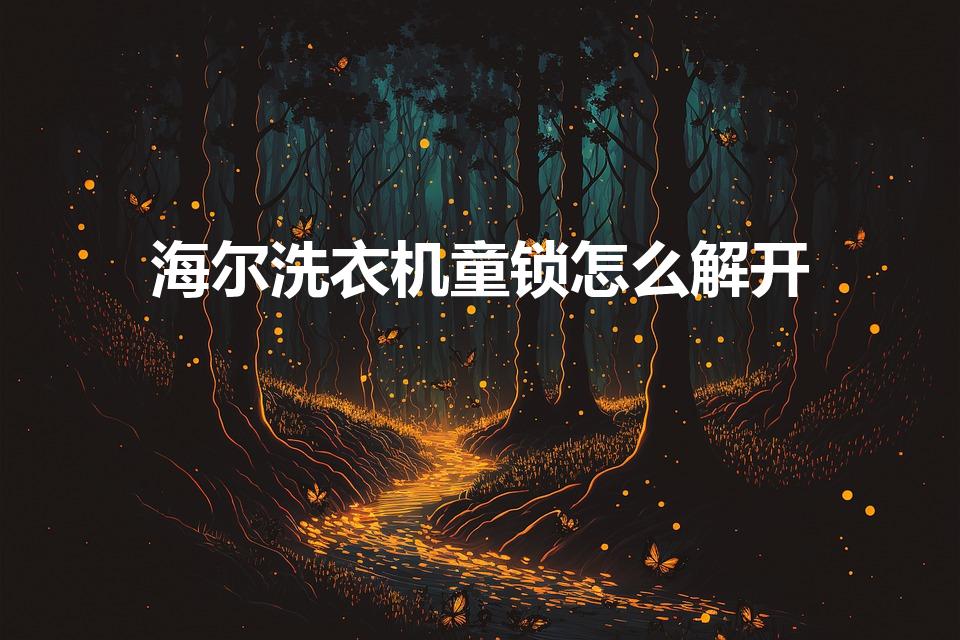 海尔洗衣机童锁怎么解开（海尔洗衣机童锁功能在哪里解除呢）