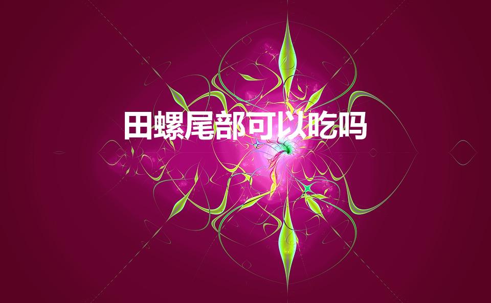 田螺尾部可以吃吗（田螺的尾部可以吃吗）