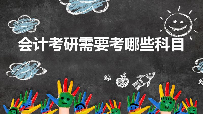 会计考研需要考哪些科目（会计学考研考哪些科目）