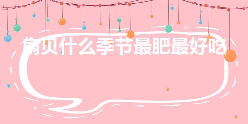 扇贝什么季节最肥最好吃（2月份吃什么海鲜最肥美呢）