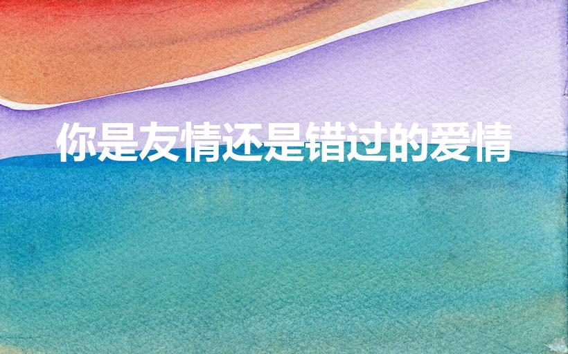 你是友情还是错过的爱情（《蒲公英的约定》歌词）