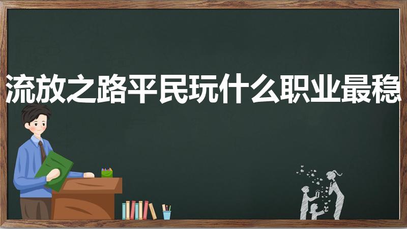 流放之路平民玩什么职业最稳（《流放之路》新手玩什么职业）
