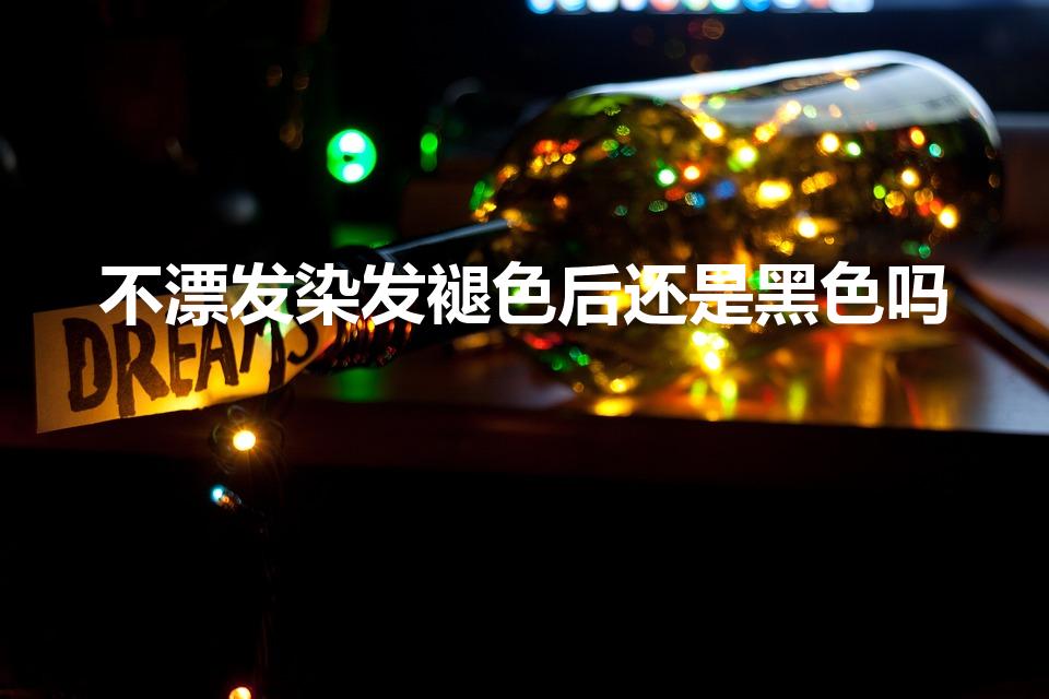不漂发染发褪色后还是黑色吗（染发不漂会掉回黑色吗女生）