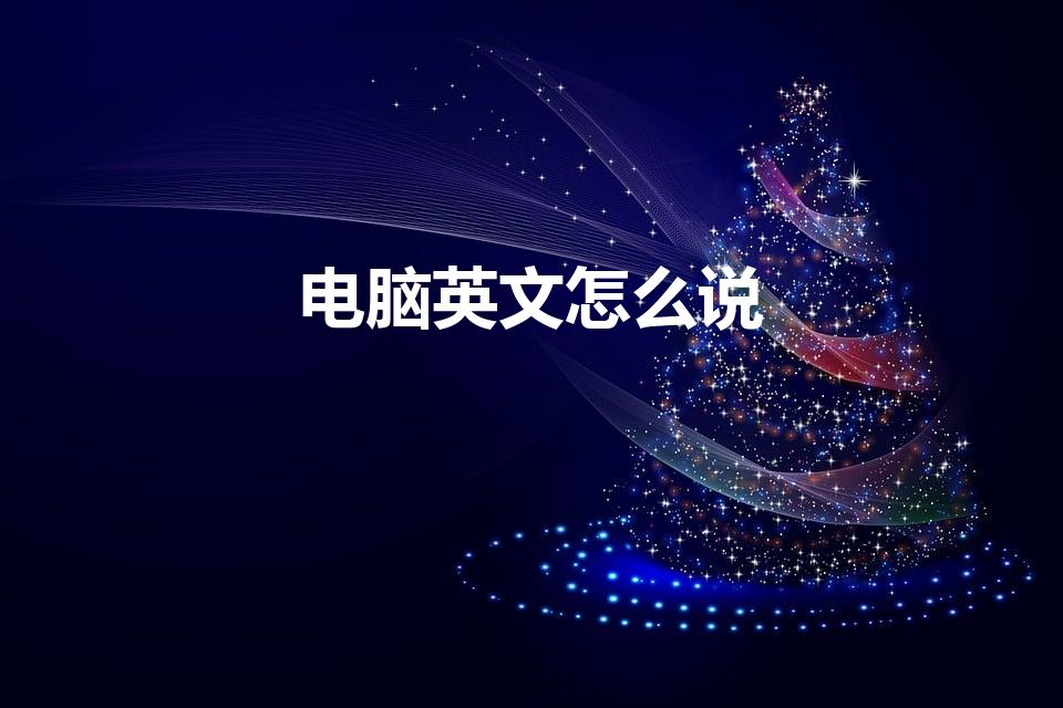 电脑英文怎么说（电脑的英文怎么说）