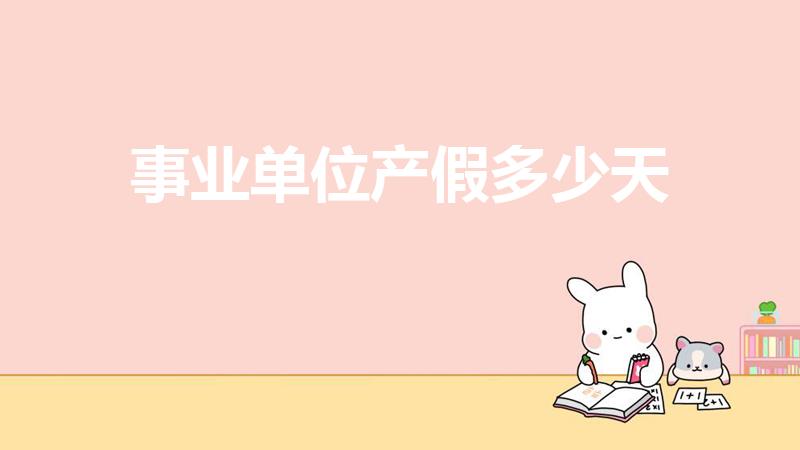 事业单位产假多少天（事业单位男的产假多少天）