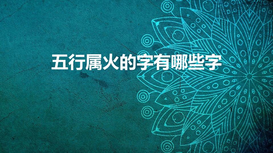 五行属火的字有哪些字（五行属火的字有哪些）