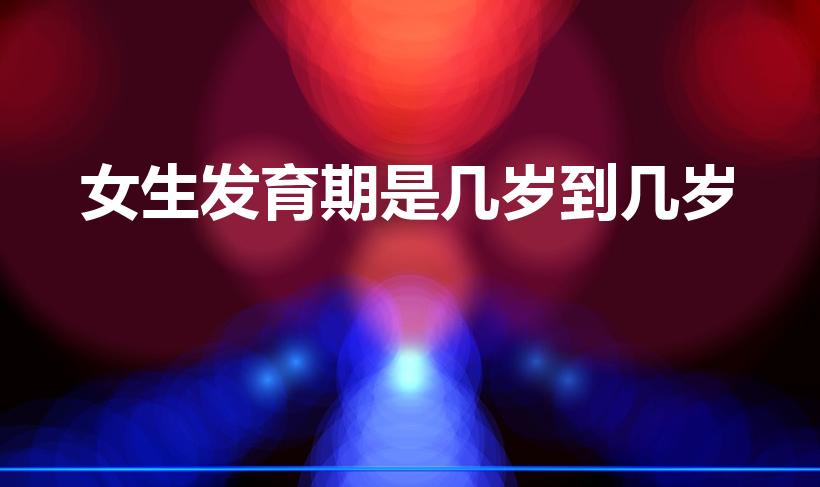 女生发育期是几岁到几岁（女孩大概几岁才发育完全）