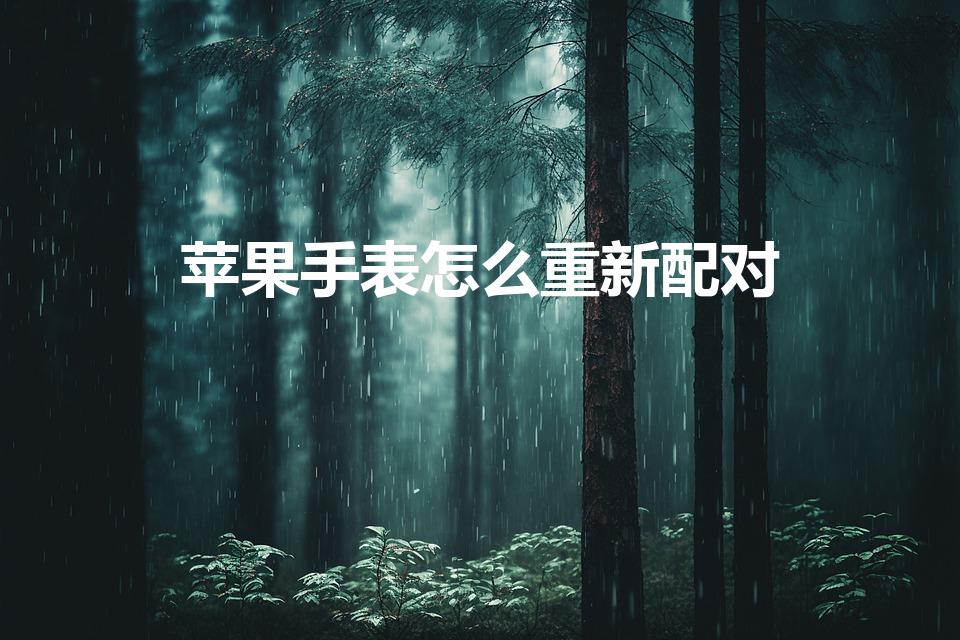 苹果手表怎么重新配对（苹果手表换手机了怎么重新配对）