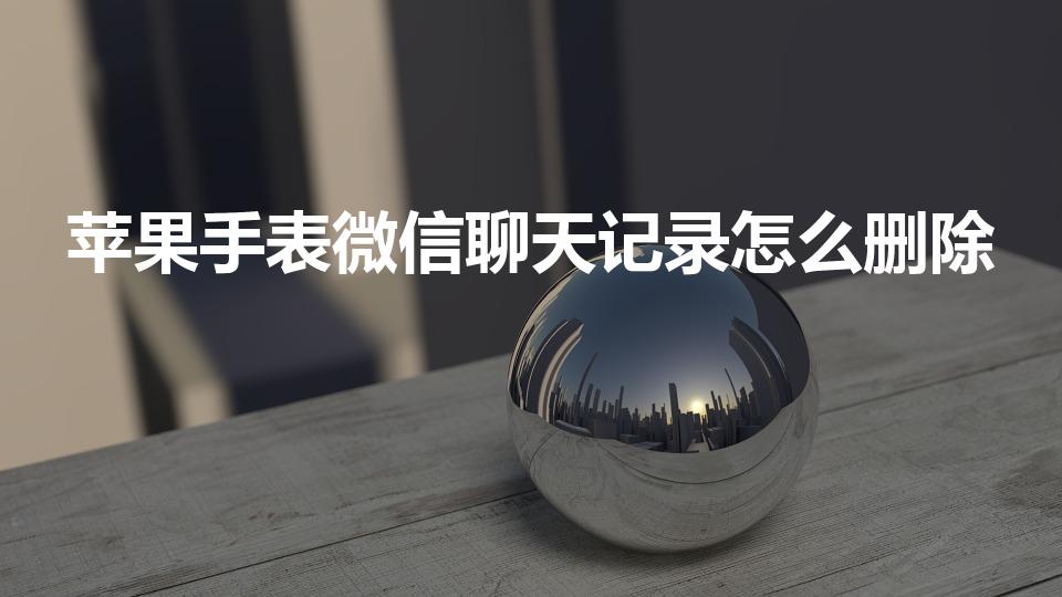 苹果手表微信聊天记录怎么删除