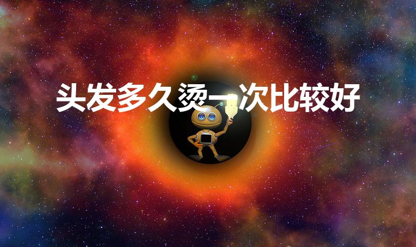 头发多久烫一次比较好（烫发多久一次比较好）