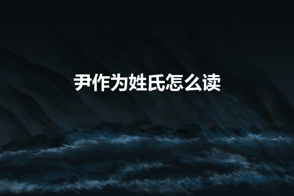 尹作为姓氏怎么读（尹怎么读音）