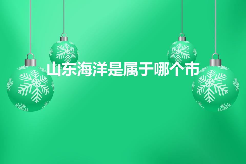 山东海洋是属于哪个市(海洋市属山东哪个地区)