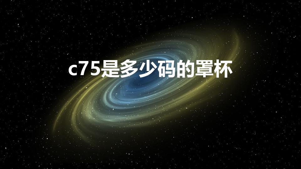 c75是多少码的罩杯（c75胸围是多少）