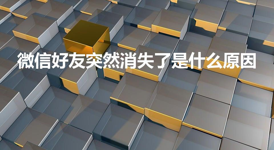 微信好友突然消失了是什么原因（微信好友突然没了怎么回事）