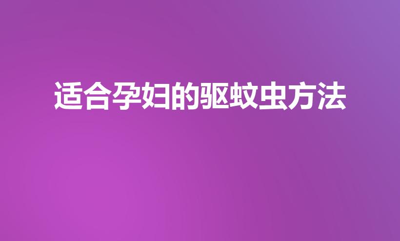 适合孕妇的驱蚊虫方法（孕妇用什么驱蚊最安全）