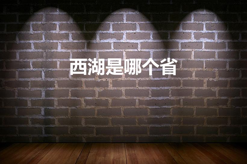 西湖是哪个省（西湖在哪个省）