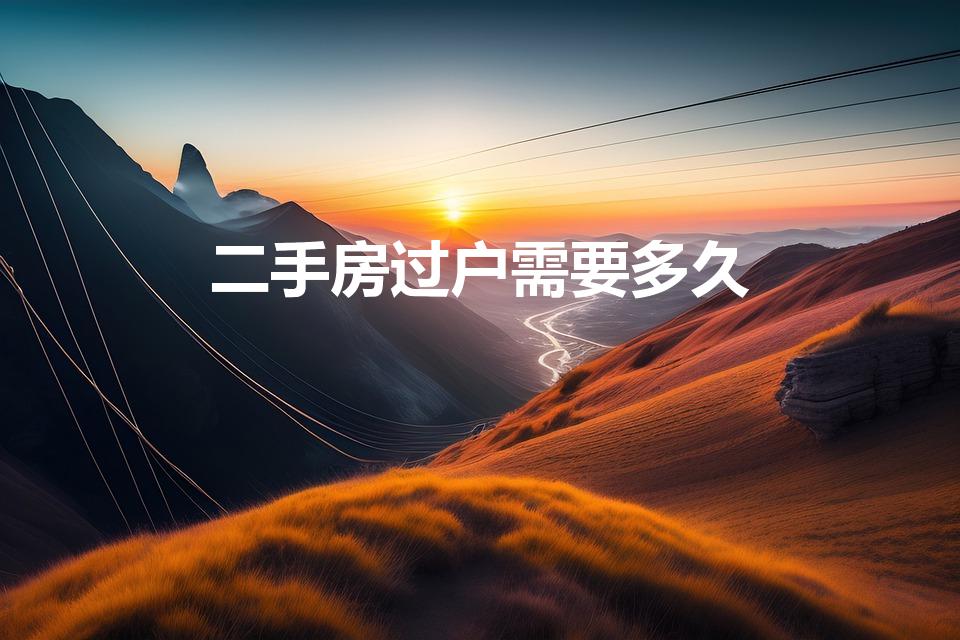 二手房过户需要多久（买二手房过户需要多长时间）