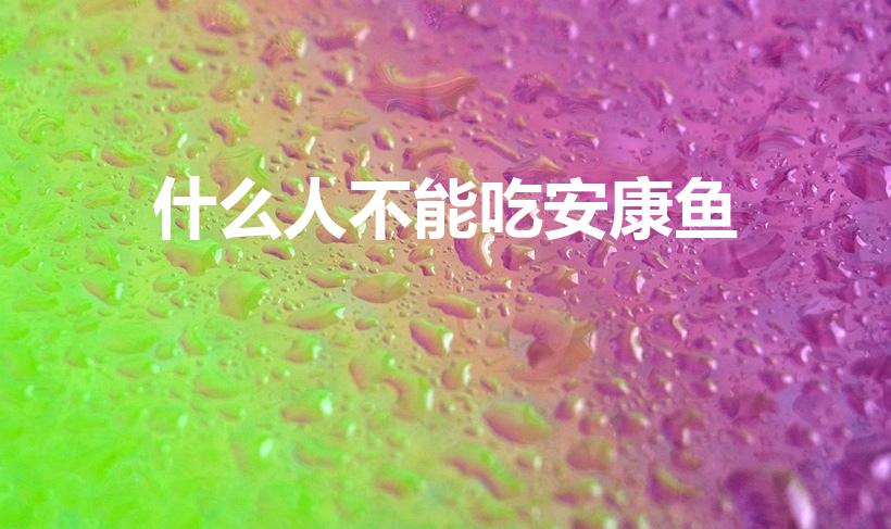 什么人不能吃安康鱼（中国人为什么不吃安康鱼）