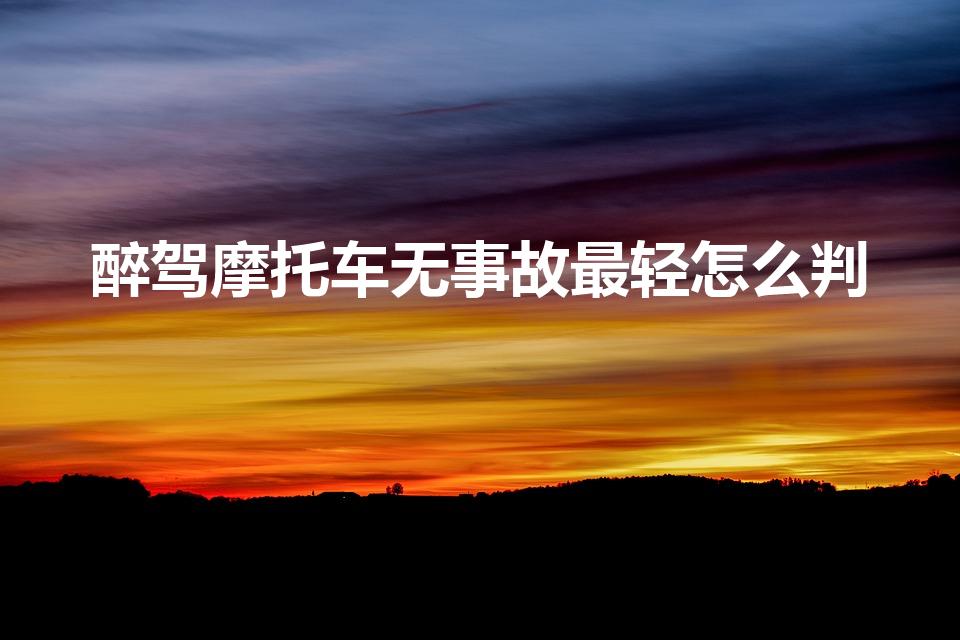 醉驾摩托车无事故最轻怎么判（醉驾摩托车最轻怎么判）