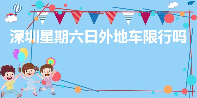 深圳星期六日外地车限行吗（深圳星期六、日外地车限行吗）