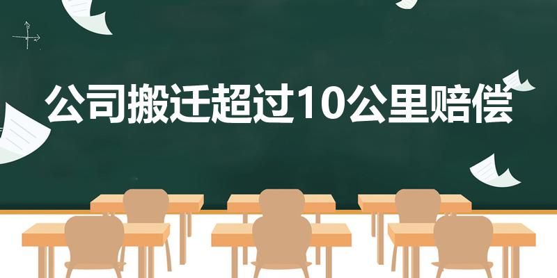 公司搬迁超过10公里赔偿（公司搬迁超过多少公里赔偿）