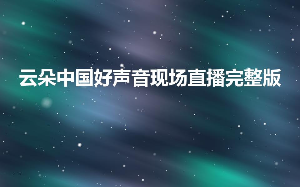 云朵中国好声音现场直播完整版（中国好声音云朵是那期）