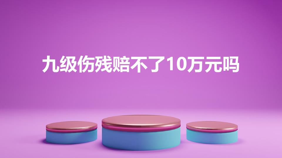 九级伤残赔不了10万元吗（车祸9级伤残能赔十万吗）