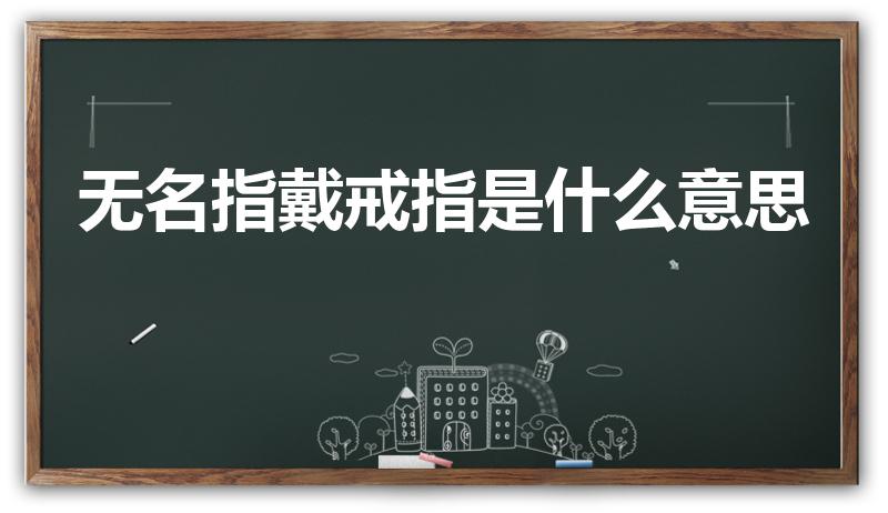 无名指戴戒指是什么意思（戒指戴无名指是什么意思）