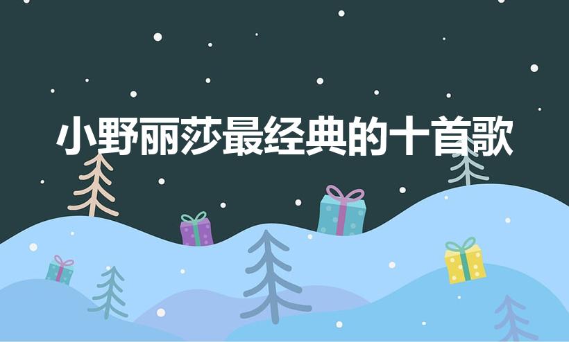 小野丽莎最经典的十首歌（小野丽莎名曲有哪些）