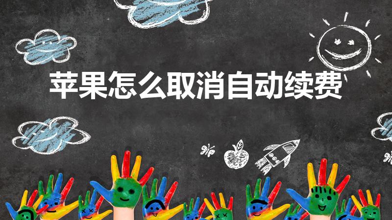 苹果怎么取消自动续费（苹果怎样才能取消自动续费）