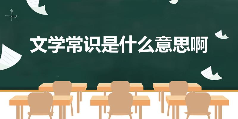 文学常识是什么意思啊（文学常识是什么）