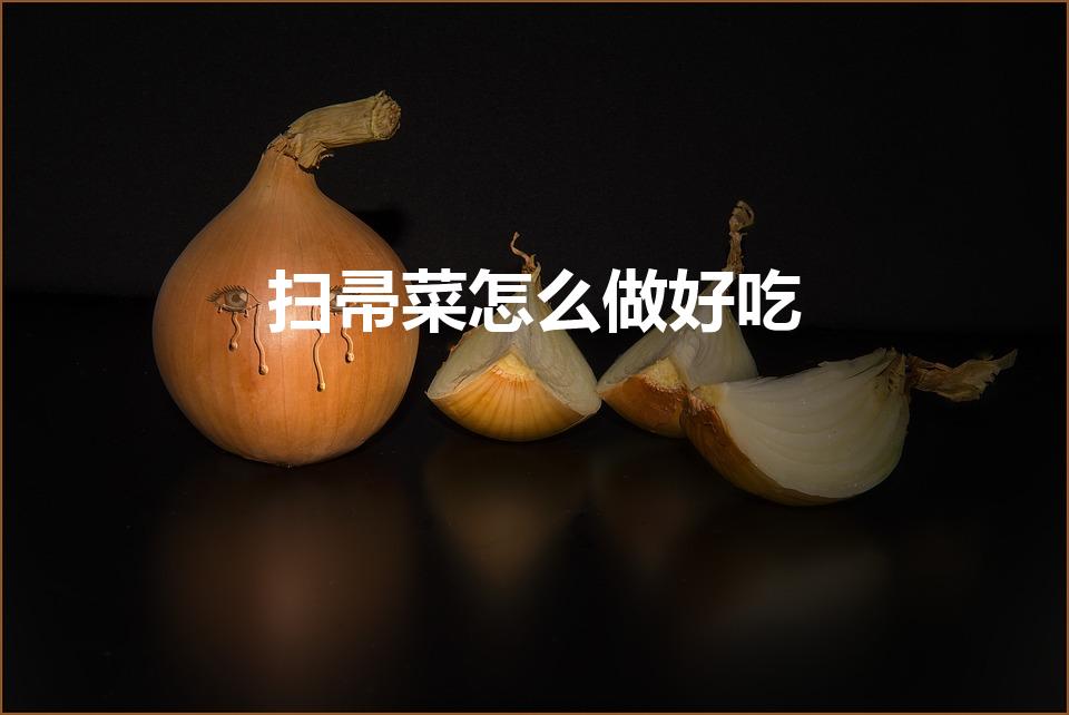 扫帚菜怎么做好吃（扫帚菜最好吃的做法）