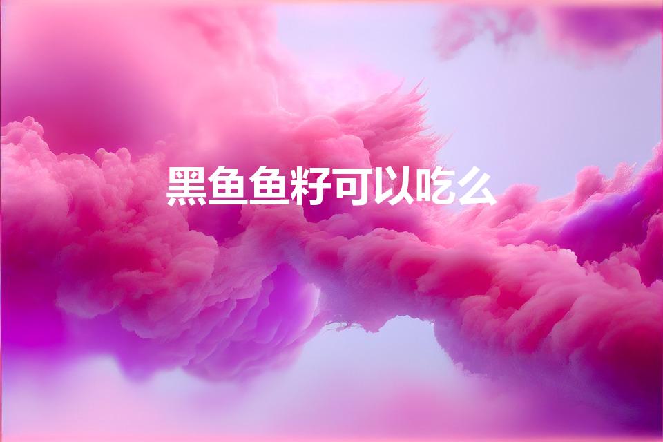 黑鱼鱼籽可以吃么（黑鱼籽为什么有毒）