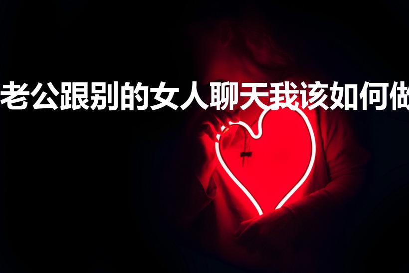 老公跟别的女人聊天我该如何做