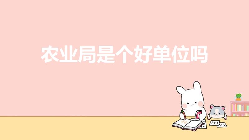 农业局是个好单位吗（农业农村局是个好单位吗）