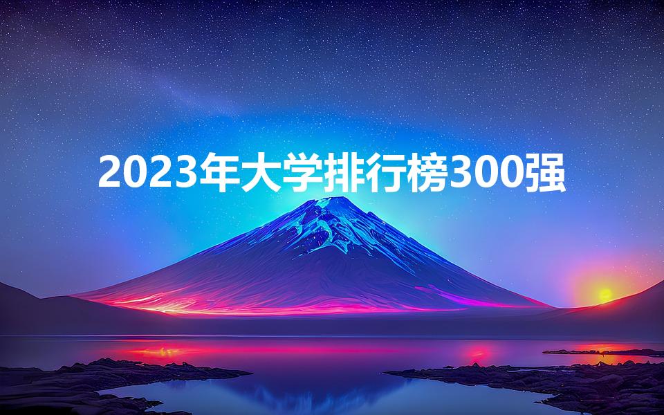 2023年大学排行榜300强