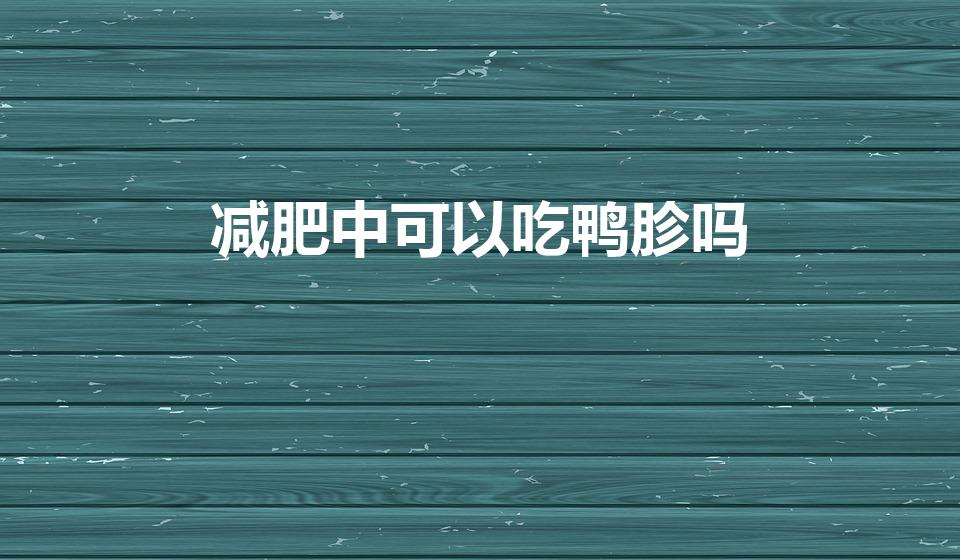 减肥中可以吃鸭胗吗（减肥可以吃鸭胗吗）