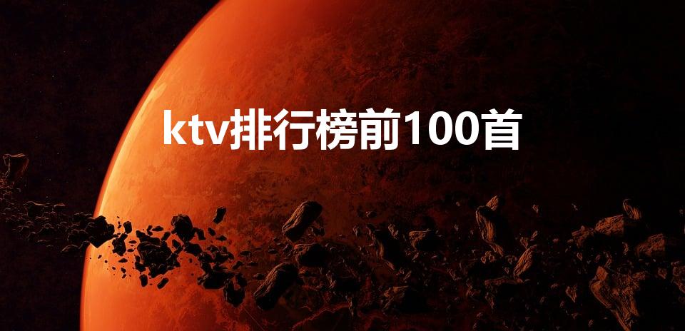 ktv排行榜前100首（ktv歌曲排行榜前100首）