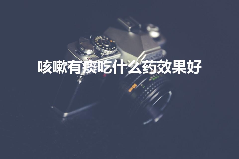 咳嗽有痰吃什么药效果好（咳嗽有痰吃什么药）