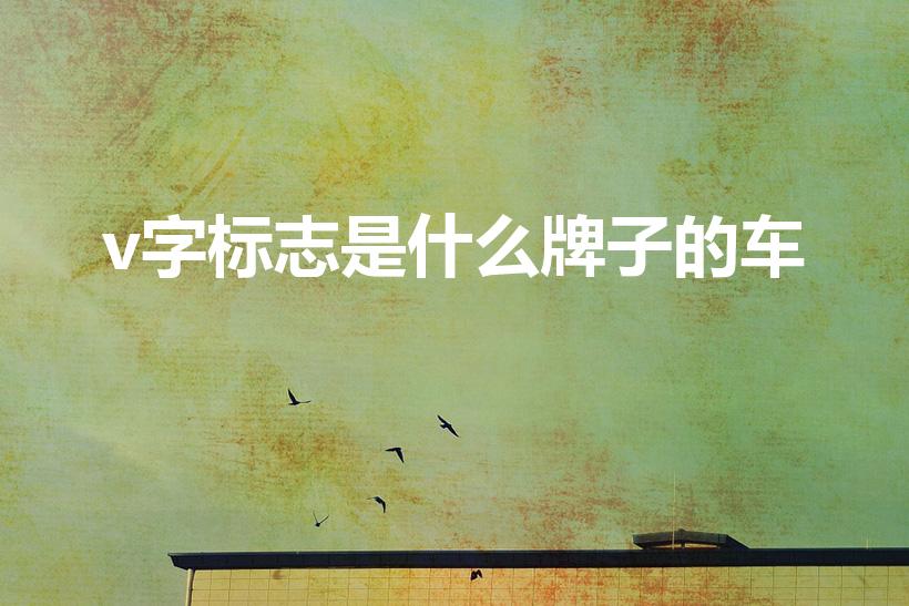 v字标志是什么牌子的车（v型标志的车有哪些）