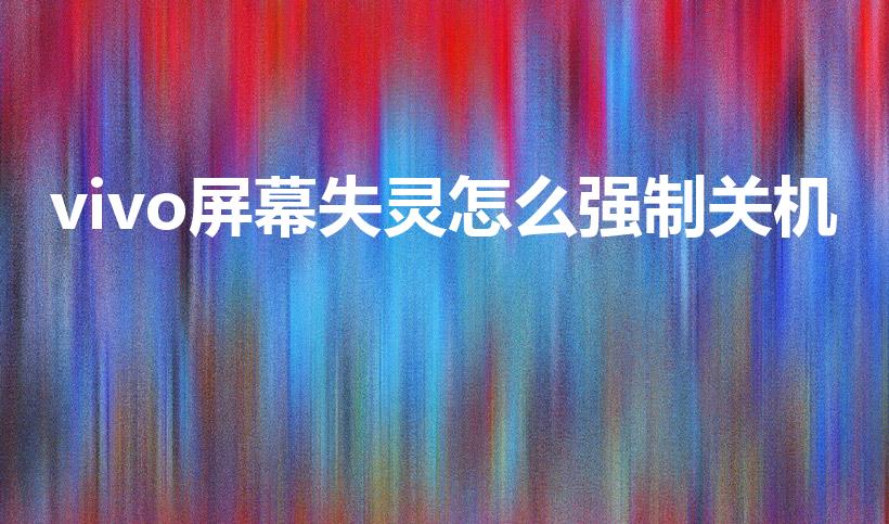 vivo屏幕失灵怎么强制关机（vivo手机怎么强制关机）