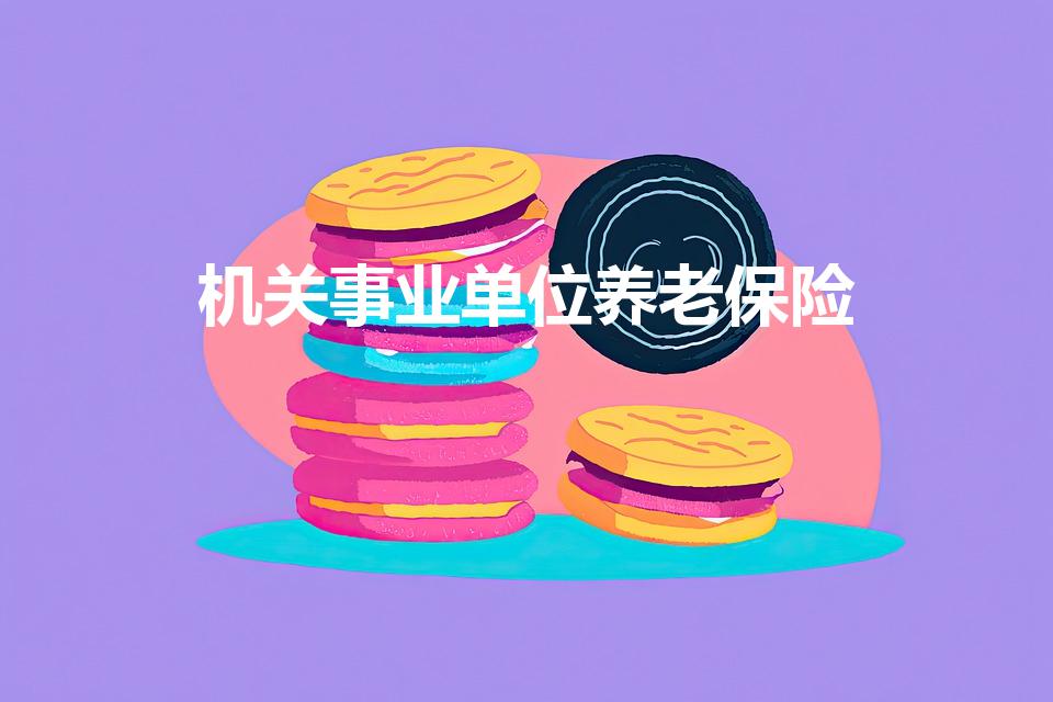 机关事业单位养老保险（什么是机关事业单位养老保险）