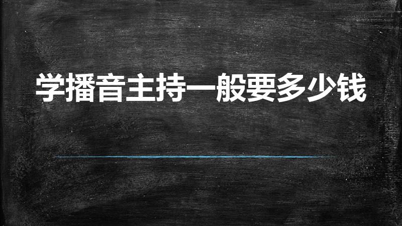学播音主持一般要多少钱（播音主持一般培训费用）