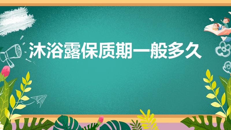 沐浴露保质期一般多久（沐浴露的保质期是多久）