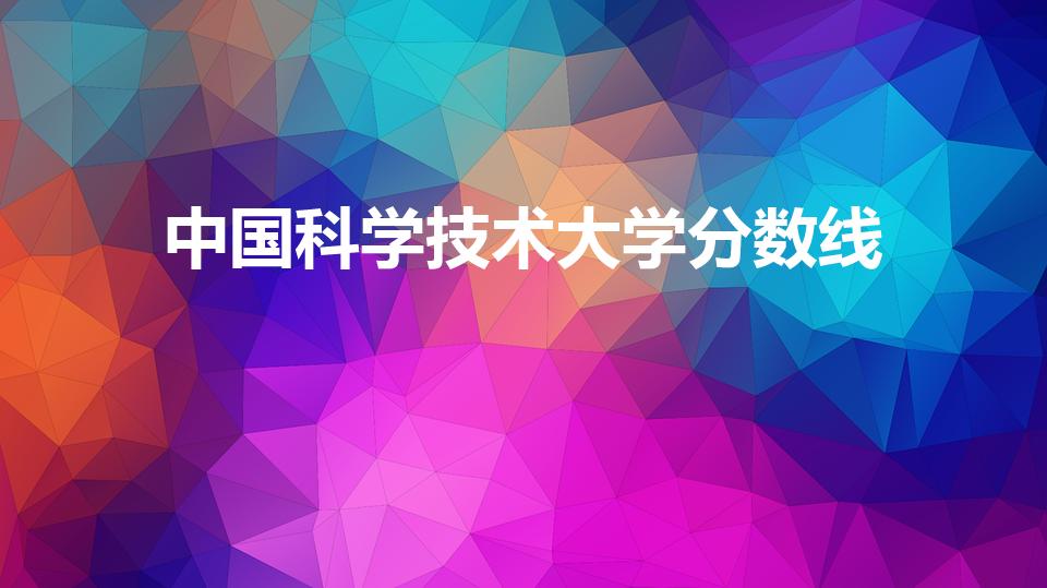 中国科学技术大学分数线（中国科技大学分数）