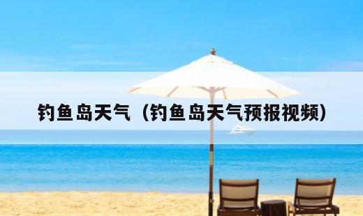 钓鱼岛天气？钓鱼岛天气预报视频
