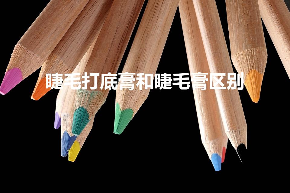 睫毛打底膏和睫毛膏区别（睫毛打底和睫毛膏区别）
